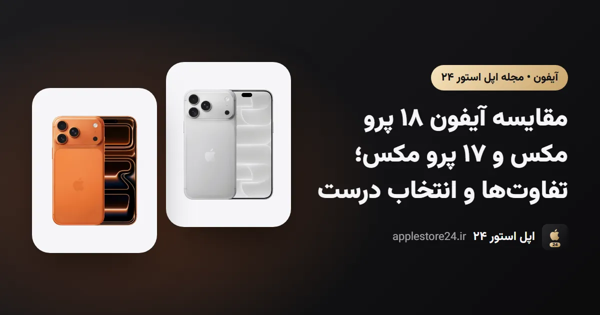 مقایسه آیفون ۱۸ پرو مکس و ۱۷ پرو مکس؛ تفاوتها و انتخاب درست